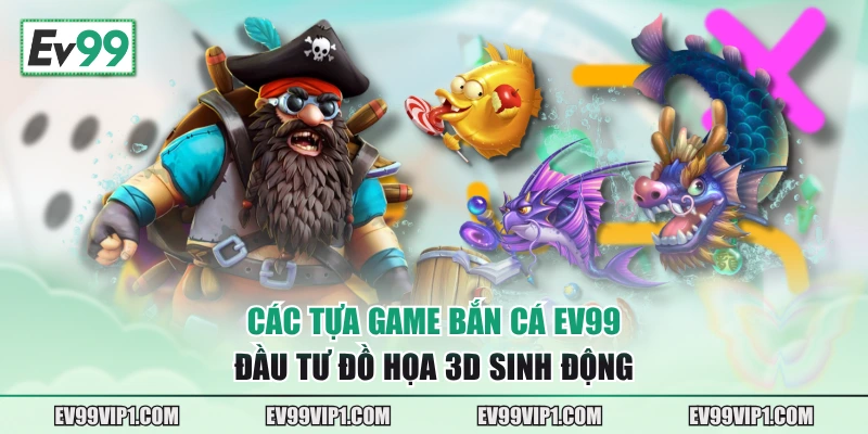 Các tựa game Bắn Cá EV99 đầu tư đồ họa 3D sinh động